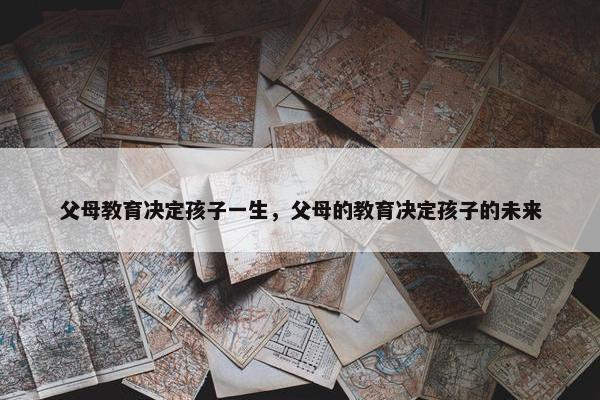 父母教育决定孩子一生，父母的教育决定孩子的未来