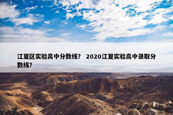 江夏区实验高中分数线？ 2020江夏实验高中录取分数线？