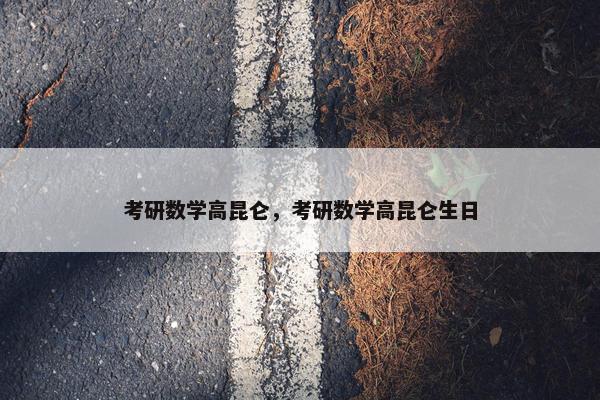 考研数学高昆仑，考研数学高昆仑生日