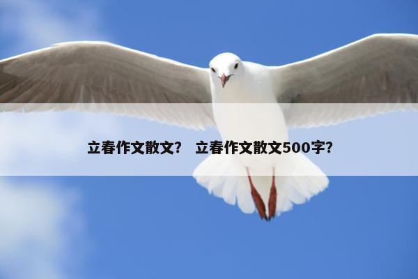 立春作文散文？ 立春作文散文500字？