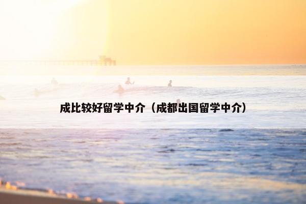 成比较好留学中介（成都出国留学中介）