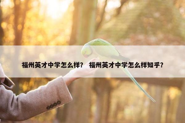 福州英才中学怎么样？ 福州英才中学怎么样知乎？