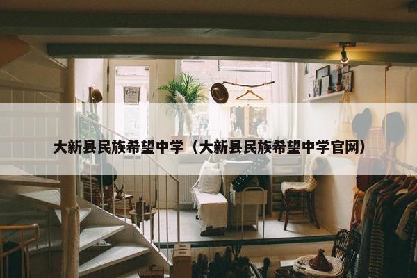 大新县民族希望中学（大新县民族希望中学官网）