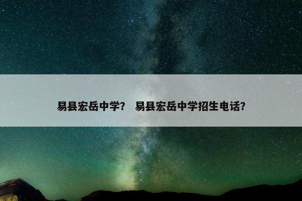 易县宏岳中学？ 易县宏岳中学招生电话？