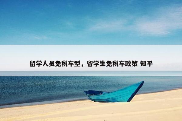 留学人员免税车型，留学生免税车政策 知乎