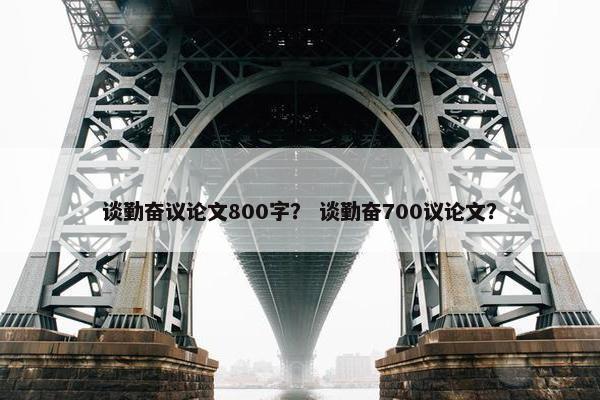 谈勤奋议论文800字？ 谈勤奋700议论文？
