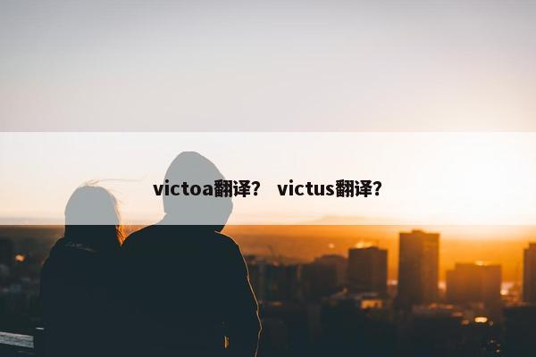 victoa翻译？ victus翻译？