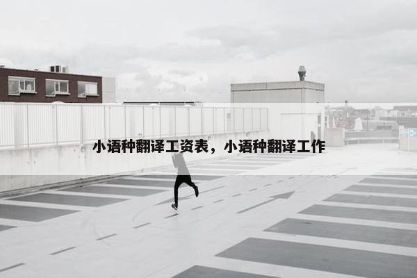 小语种翻译工资表，小语种翻译工作