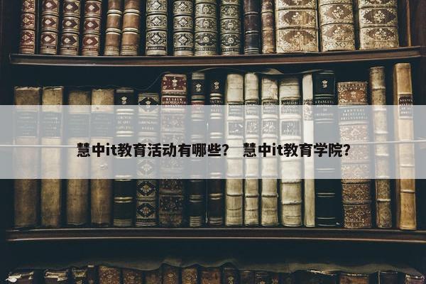 慧中it教育活动有哪些？ 慧中it教育学院？