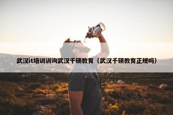 武汉it培训训询武汉千硕教育（武汉千硕教育正规吗）