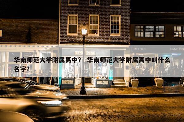 华南师范大学附属高中？ 华南师范大学附属高中叫什么名字？