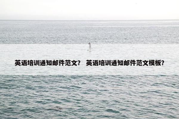 英语培训通知邮件范文？ 英语培训通知邮件范文模板？