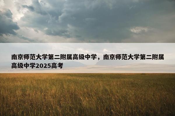 南京师范大学第二附属高级中学，南京师范大学第二附属高级中学2025高考