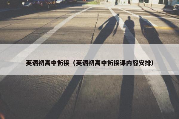 英语初高中衔接（英语初高中衔接课内容安排）