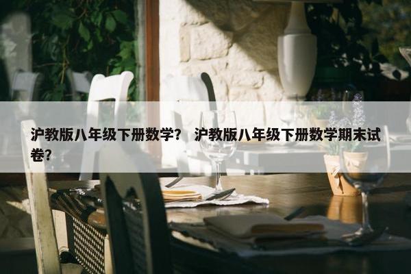 沪教版八年级下册数学？ 沪教版八年级下册数学期末试卷？