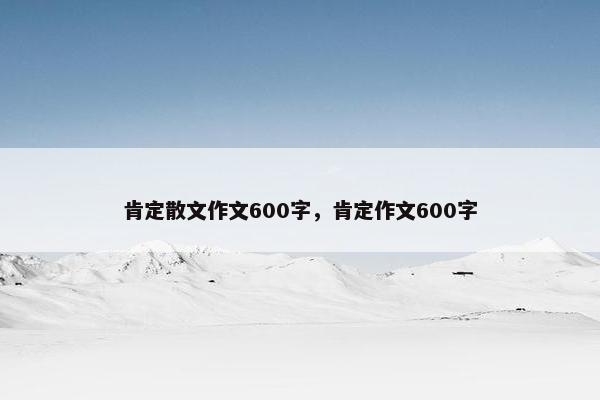肯定散文作文600字，肯定作文600字