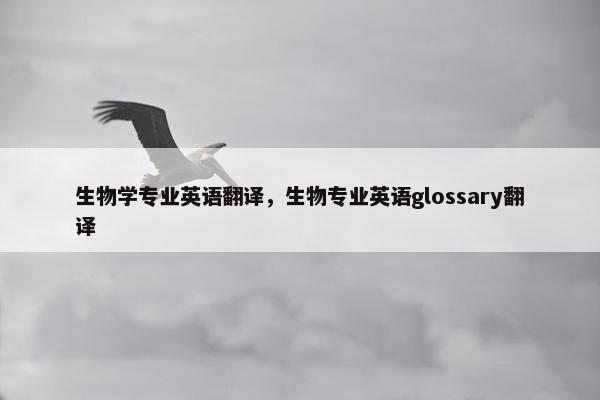 生物学专业英语翻译，生物专业英语glossary翻译