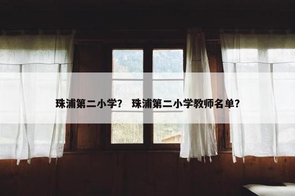 珠浦第二小学？ 珠浦第二小学教师名单？