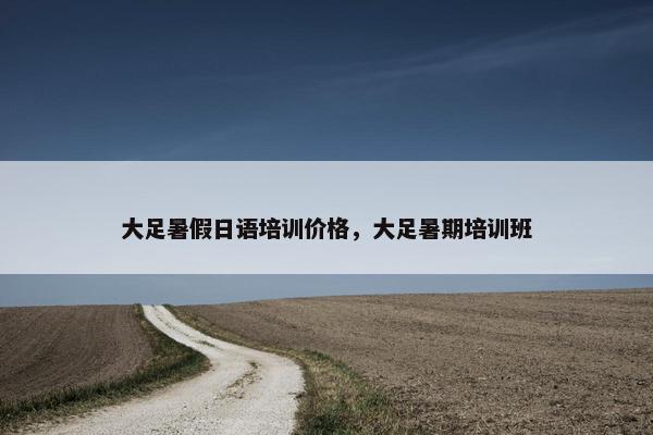 大足暑假日语培训价格，大足暑期培训班