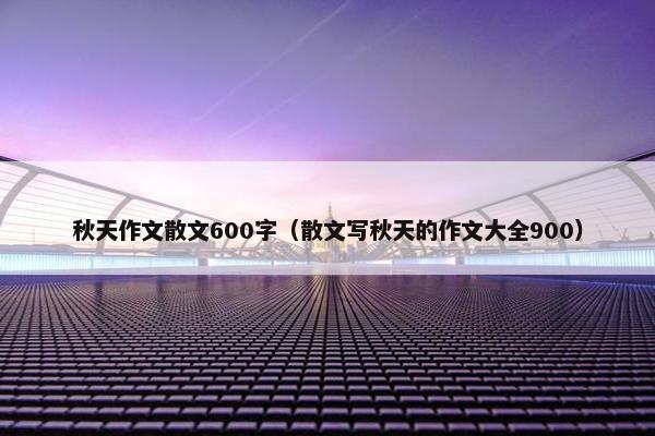 秋天作文散文600字（散文写秋天的作文大全900）