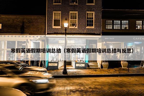 寒假英语假期培训总结（寒假英语假期培训总结与反思）