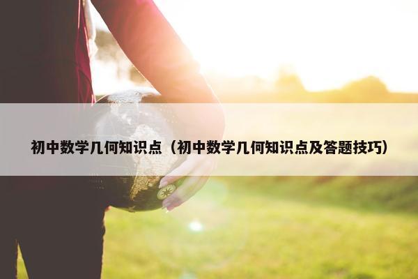 初中数学几何知识点（初中数学几何知识点及答题技巧）
