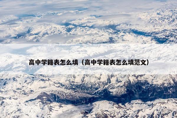 高中学籍表怎么填（高中学籍表怎么填范文）