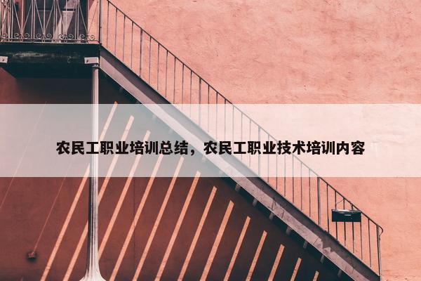 农民工职业培训总结，农民工职业技术培训内容