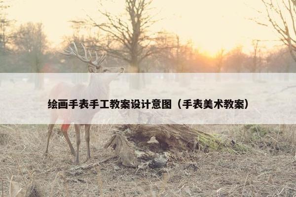 绘画手表手工教案设计意图（手表美术教案）