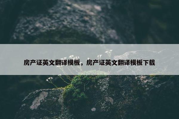 房产证英文翻译模板，房产证英文翻译模板下载