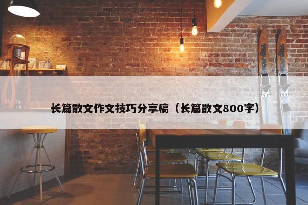 长篇散文作文技巧分享稿（长篇散文800字）