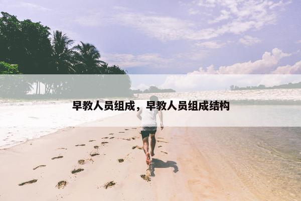 早教人员组成，早教人员组成结构