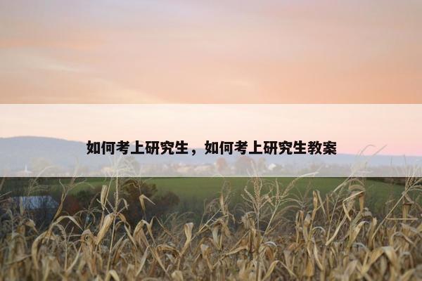 如何考上研究生，如何考上研究生教案