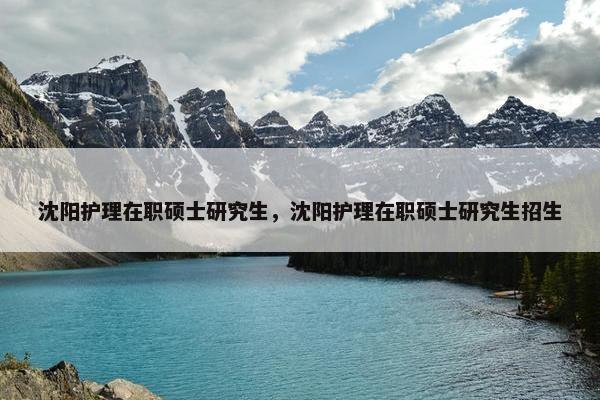 沈阳护理在职硕士研究生，沈阳护理在职硕士研究生招生