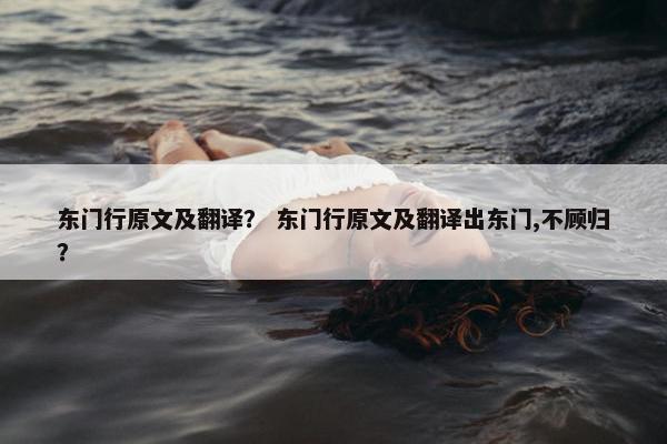 东门行原文及翻译？ 东门行原文及翻译出东门,不顾归？