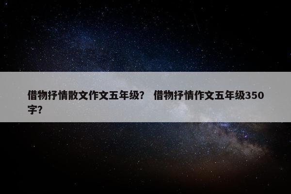 借物抒情散文作文五年级？ 借物抒情作文五年级350字？