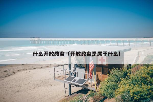 什么开放教育（开放教育是属于什么）