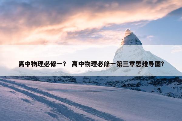 高中物理必修一？ 高中物理必修一第三章思维导图？