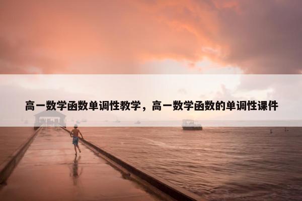 高一数学函数单调性教学，高一数学函数的单调性课件