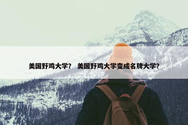 美国野鸡大学？ 美国野鸡大学变成名牌大学？