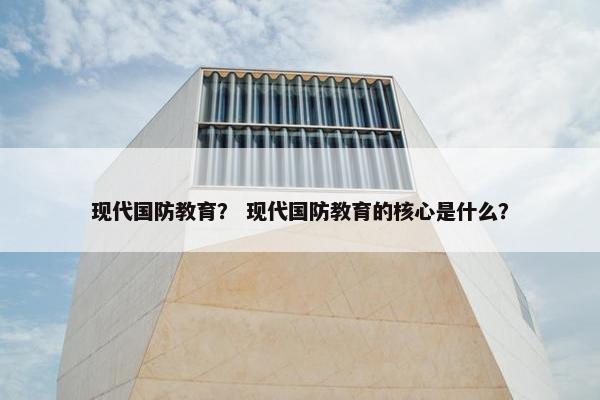 现代国防教育？ 现代国防教育的核心是什么？
