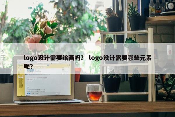 logo设计需要绘画吗？ logo设计需要哪些元素呢？